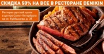 Скидка 50% на все меню русской и европейской кухни и напитки в ресторане DENIKIN! Обстановка гостеприимного русского дома!